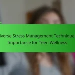 Diverse Stress Management Techniques: Importance for Teen Wellness