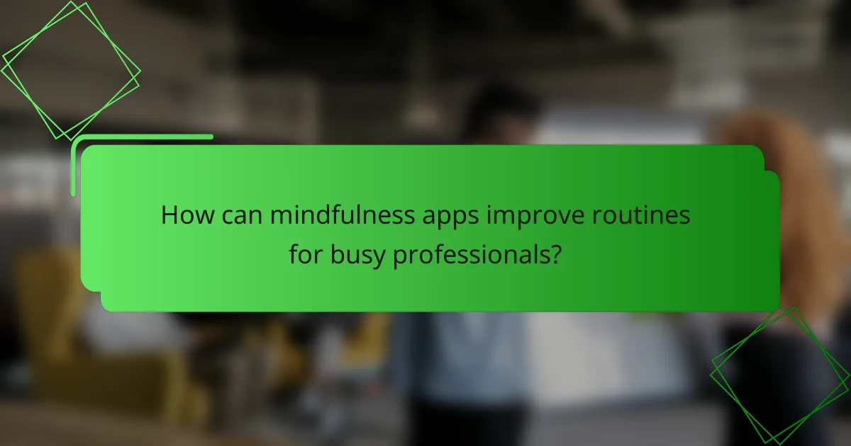 How can mindfulness apps improve routines for busy professionals?