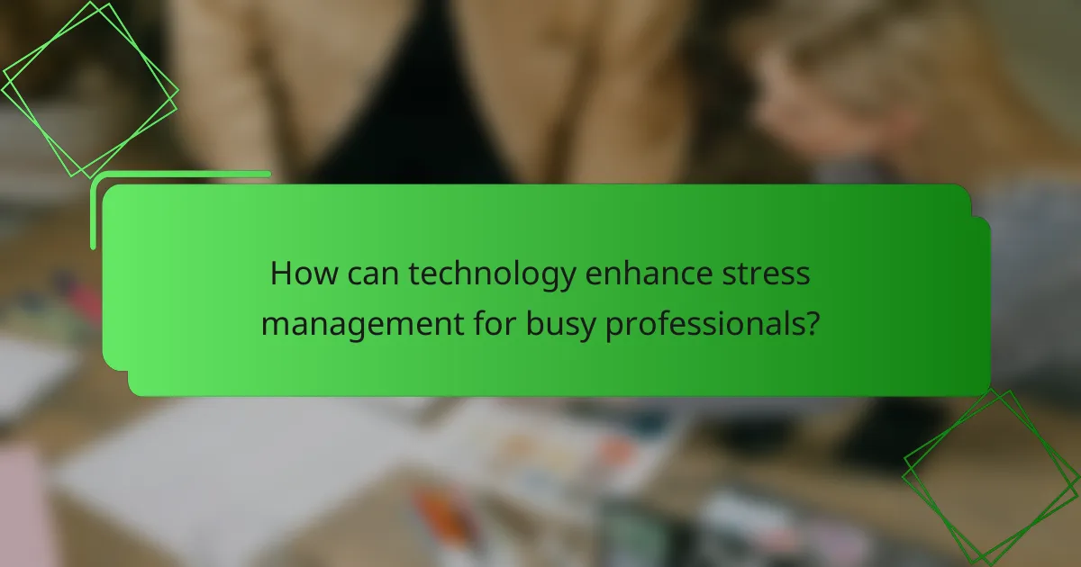 How can technology enhance stress management for busy professionals?