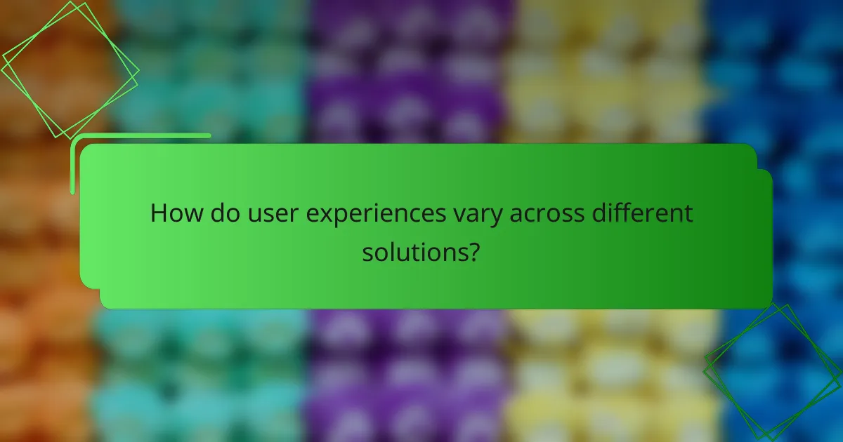 How do user experiences vary across different solutions?