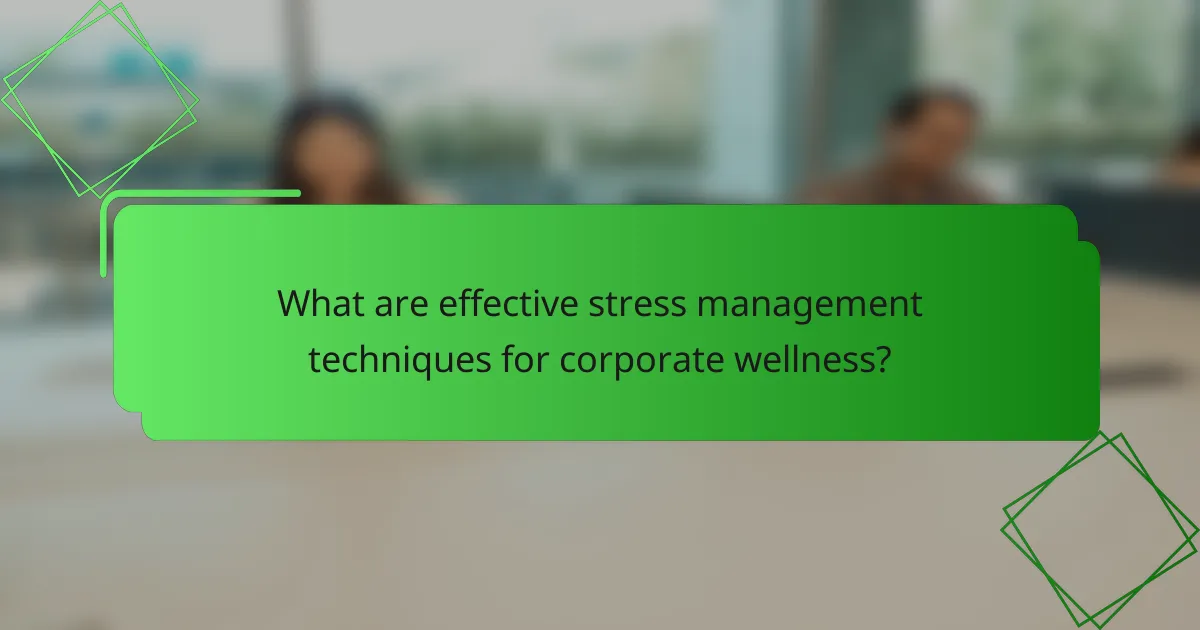 What are effective stress management techniques for corporate wellness?