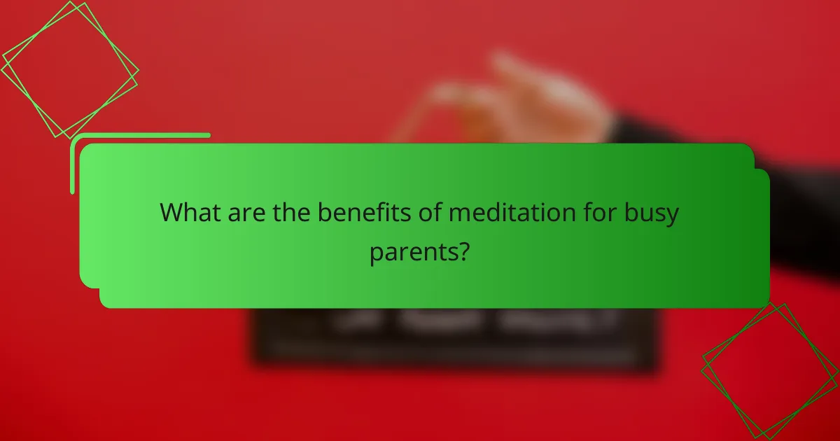 What are the benefits of meditation for busy parents?