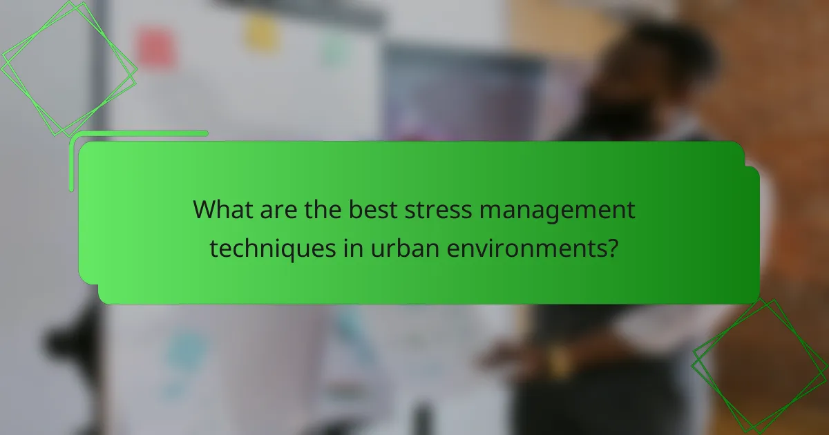 What are the best stress management techniques in urban environments?
