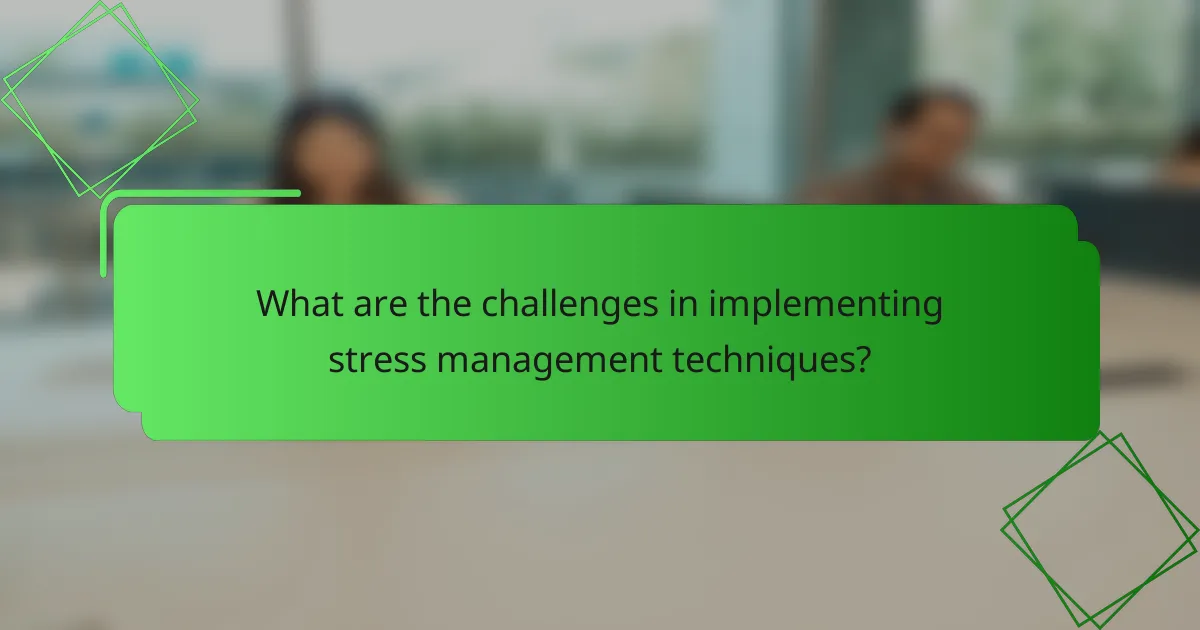 What are the challenges in implementing stress management techniques?