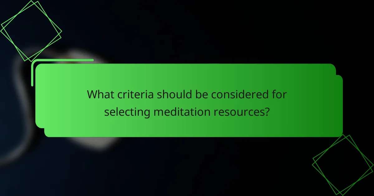 What criteria should be considered for selecting meditation resources?
