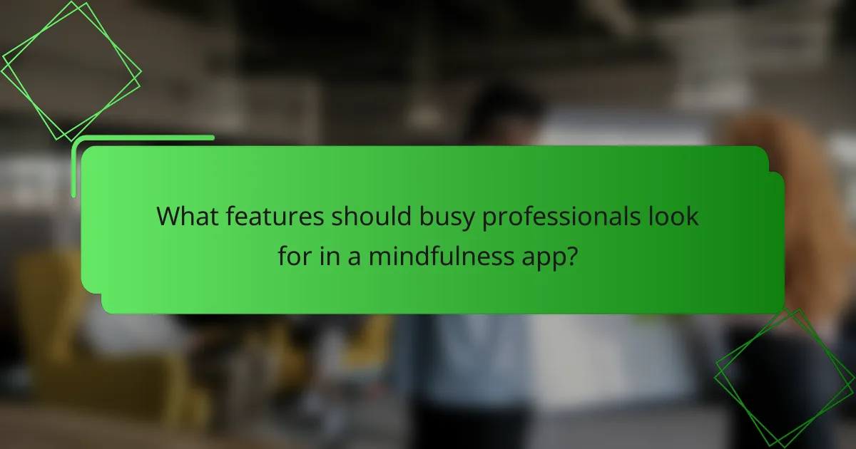 What features should busy professionals look for in a mindfulness app?