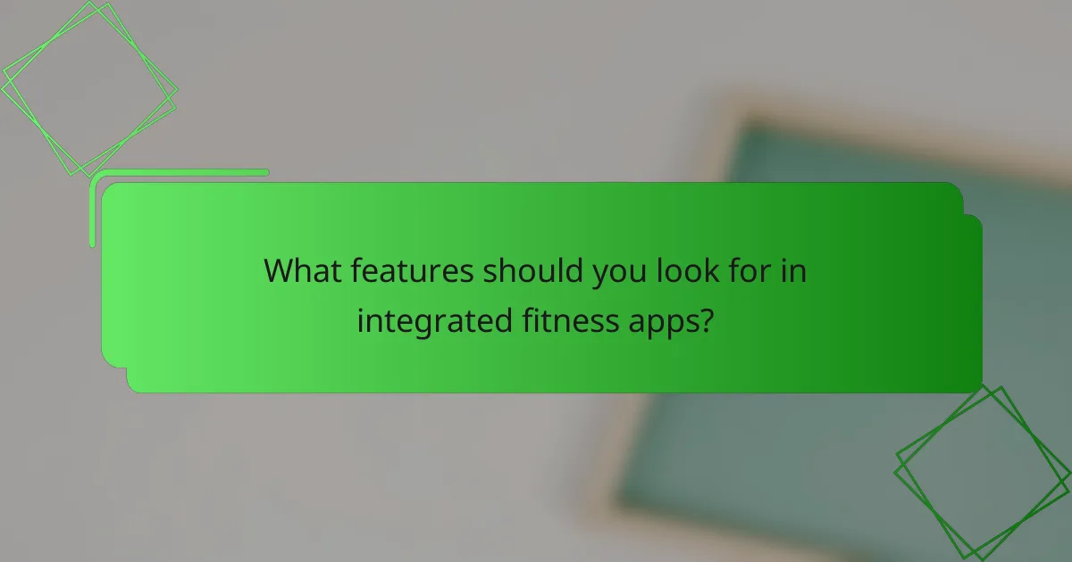 What features should you look for in integrated fitness apps?