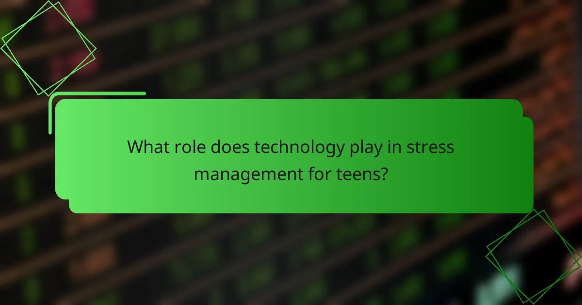 What role does technology play in stress management for teens?